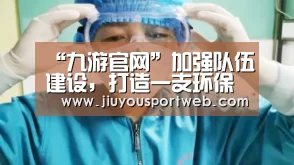 “九游官网”加强队伍建设，打造一支环保铁军